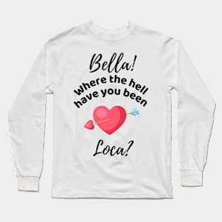 Bella Where The Hell Have You Been Loca - Funny Long Sleeve T-Shirt